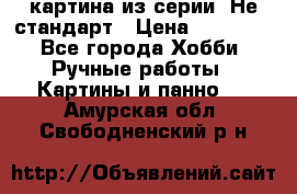 картина из серии- Не стандарт › Цена ­ 19 000 - Все города Хобби. Ручные работы » Картины и панно   . Амурская обл.,Свободненский р-н